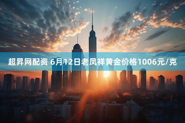超昇网配资 6月12日老凤祥黄金价格1006元/克