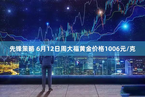 先锋策略 6月12日周大福黄金价格1006元/克