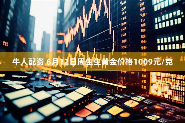 牛人配资 6月12日周生生黄金价格1009元/克