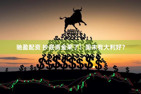 驰盈配资 抄底资金来了！周末有大利好？