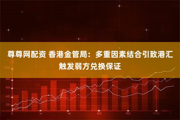 尊尊网配资 香港金管局：多重因素结合引致港汇触发弱方兑换保证