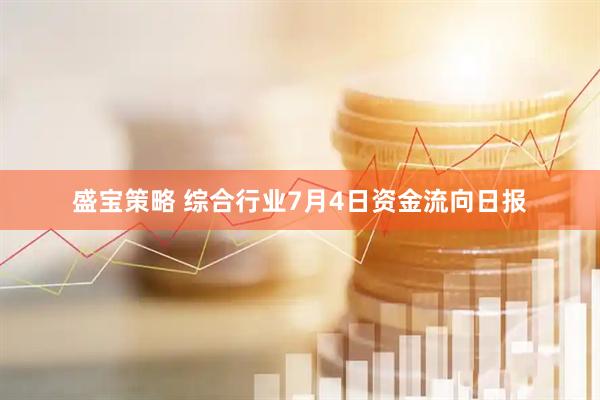 盛宝策略 综合行业7月4日资金流向日报