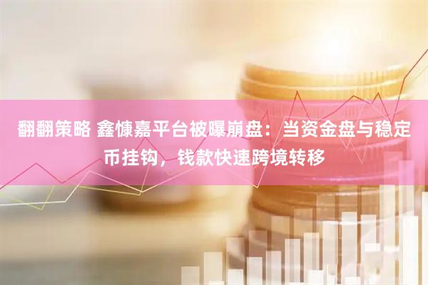 翻翻策略 鑫慷嘉平台被曝崩盘：当资金盘与稳定币挂钩，钱款快速跨境转移