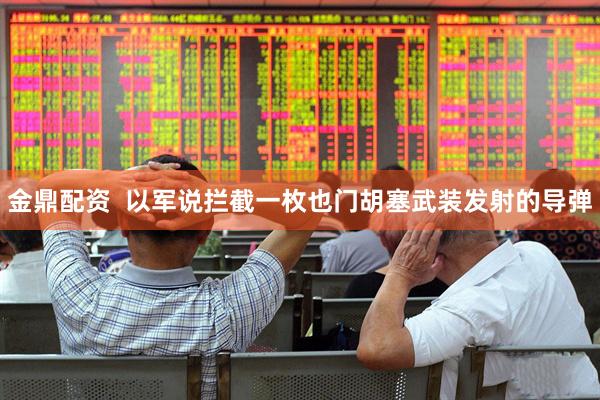 金鼎配资  以军说拦截一枚也门胡塞武装发射的导弹