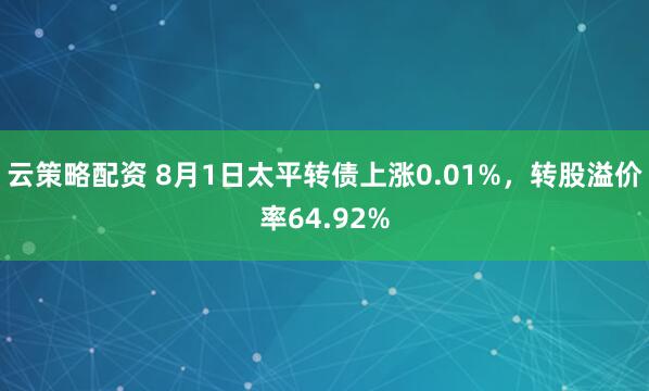 云策略配资 8月1日太平转债上涨0.01%，转股溢价率64.92%