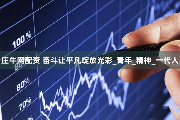 庄牛网配资 奋斗让平凡绽放光彩_青年_精神_一代人