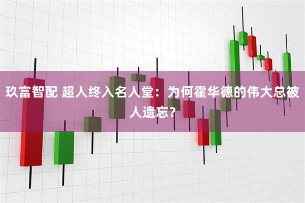 玖富智配 超人终入名人堂：为何霍华德的伟大总被人遗忘？