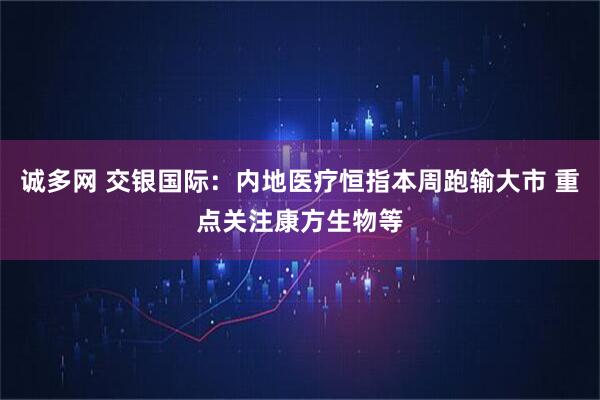 诚多网 交银国际:内地医疗恒指本周跑输大市 重点关注康方生物等