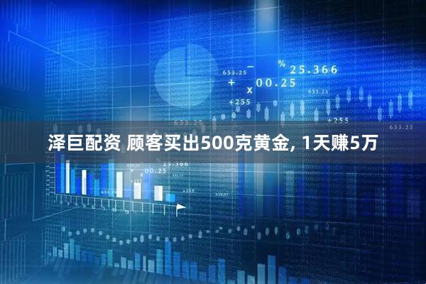 泽巨配资 顾客买出500克黄金, 1天赚5万
