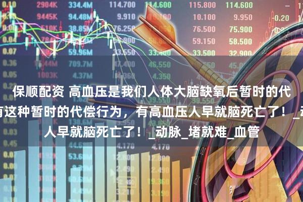 保顺配资 高血压是我们人体大脑缺氧后暂时的代偿行为，如果没有这种暂时的代偿行为，有高血压人早就脑死亡了！_动脉_堵就难_血管