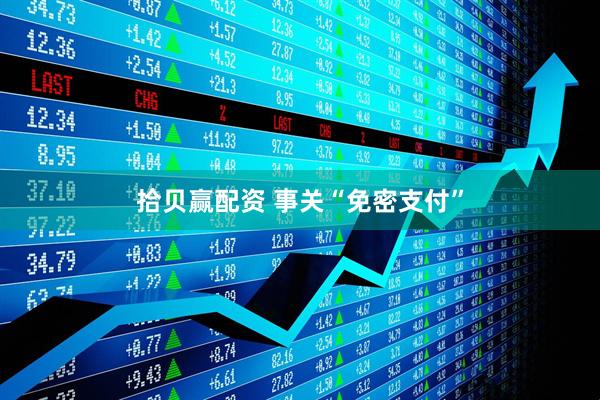 拾贝赢配资 事关“免密支付”