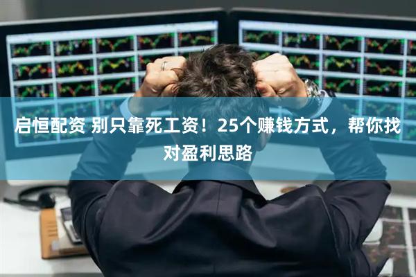 启恒配资 别只靠死工资！25个赚钱方式，帮你找对盈利思路